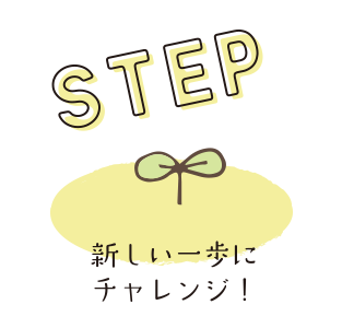 STEP：新しい一歩にチャレンジ！